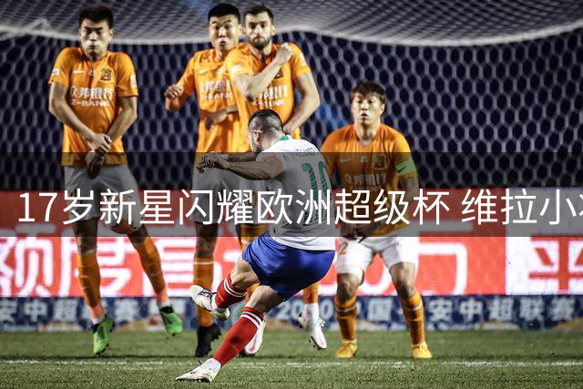 17岁新星闪耀欧洲超级杯 维拉小将令大巴黎防线吃尽苦头